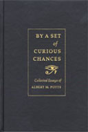 By a Set of Curious Chances: Collected Essays of Albert M. Potts, edited by Leah Potts Fisher and Charles Fisher. 2003, Isaac and Leah M. Potts Foundation. 284 pp., 19 illus., 9-1/4 x 6-1/4 in.